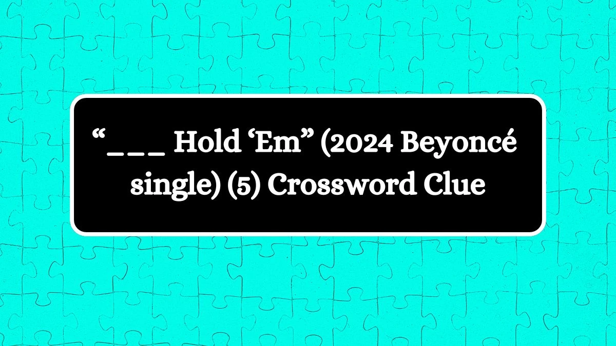 NYT “___ Hold ‘Em” (2024 Beyoncé single) (5) Crossword Clue Puzzle Answer from August 06, 2024