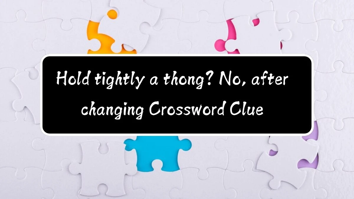 Hold tightly a thong? No, after changing (4,2,2) Crossword Clue Answers on August 12, 2024