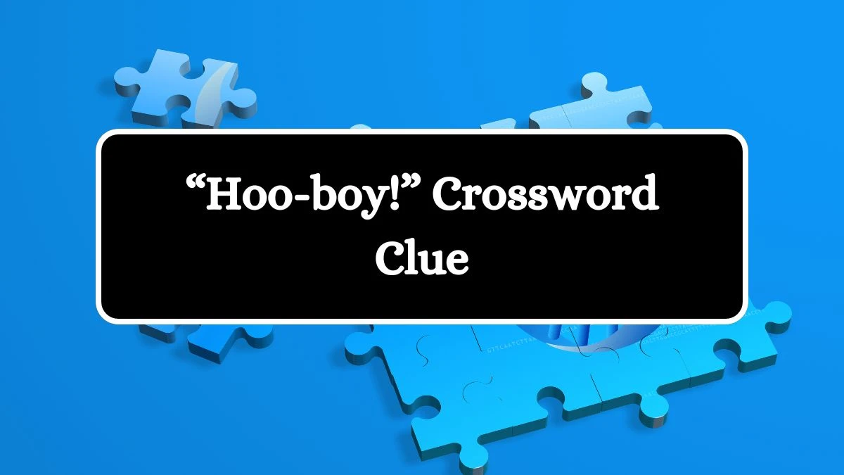 NYT “Hoo-boy!” Crossword Clue Puzzle Answer from August 07, 2024