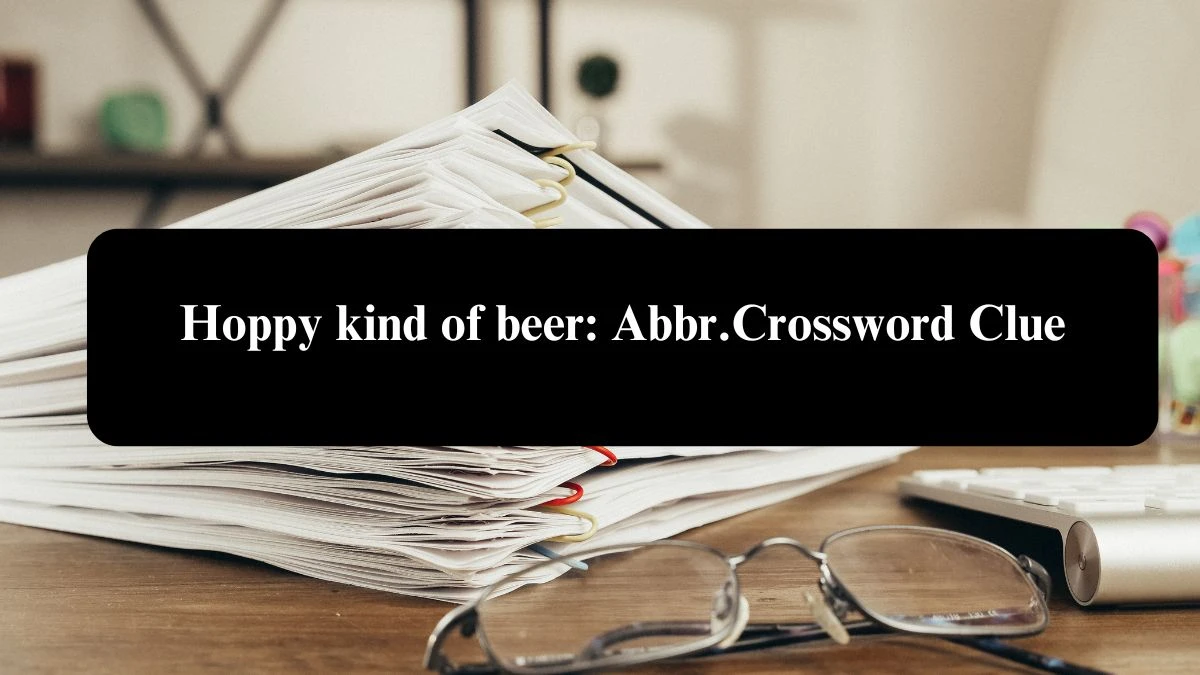 Daily Themed Hoppy kind of beer: Abbr. Crossword Clue Puzzle Answer from August 06, 2024