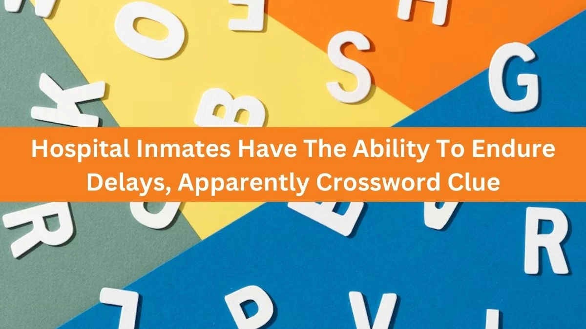 Hospital Inmates Have The Ability To Endure Delays, Apparently Crossword Clue Puzzle Answer from August 13, 2024