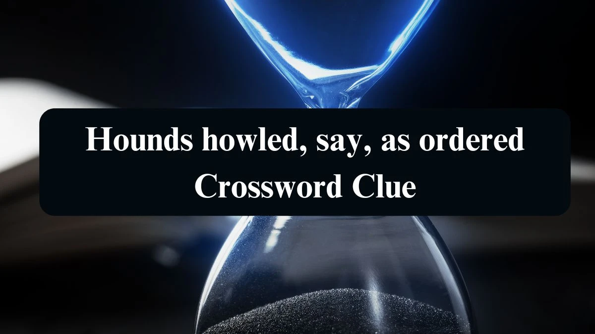 Hounds howled, say, as ordered Crossword Clue Answers on August 21, 2024