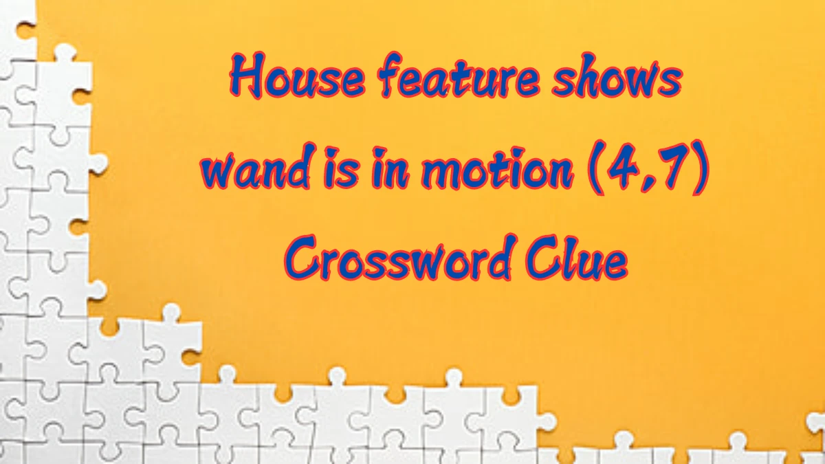 House feature shows wand is in motion (4,7) Crossword Clue Puzzle Answer from August 09, 2024