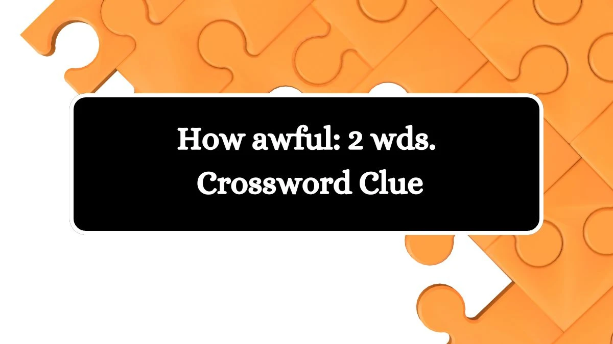 How awful: 2 wds. Daily Commuter Crossword Clue Puzzle Answer from August 06, 2024