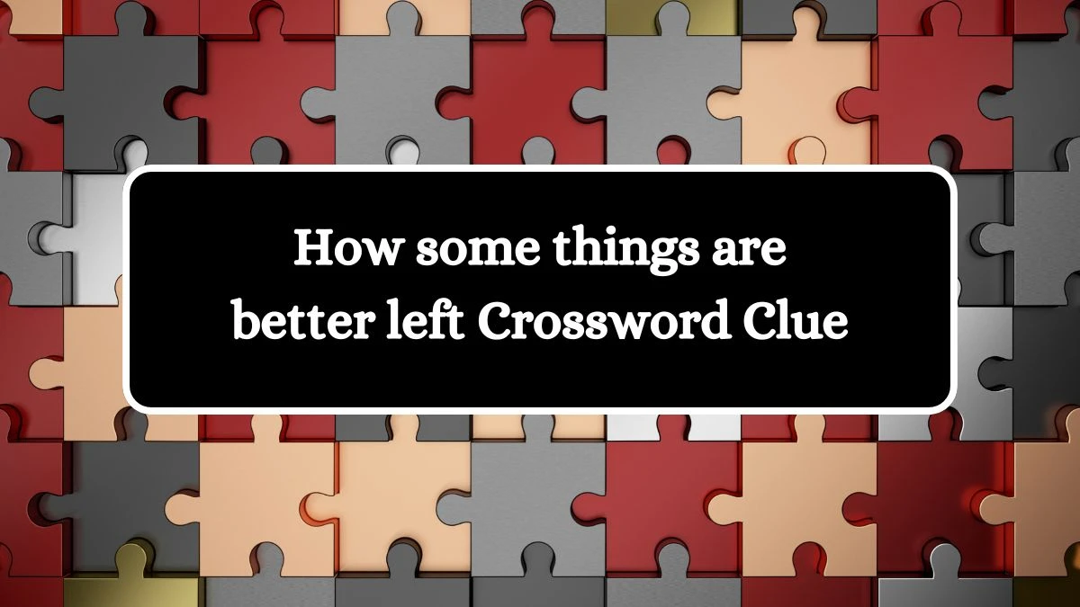 How some things are better left NYT Crossword Clue Puzzle Answer on August 05, 2024