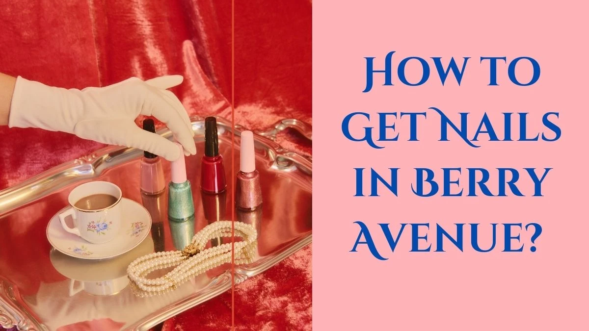 How to Get Nails in Berry Avenue? A Step-by-Step Guide