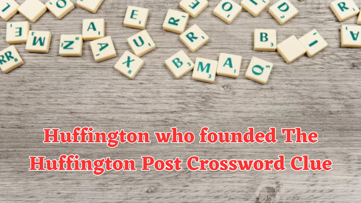 NYT Huffington who founded The Huffington Post Crossword Clue Puzzle Answer from August 06, 2024