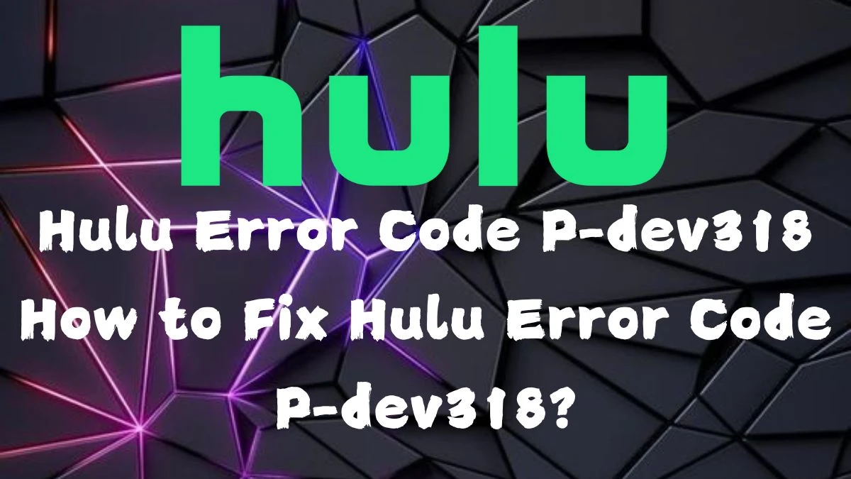 Hulu Error Code P-dev318 How to Fix Hulu Error Code P-dev318?