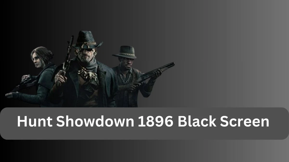 Hunt Showdown 1896 Black Screen, How to Fix Hunt Showdown 1896 Black Screen Error?