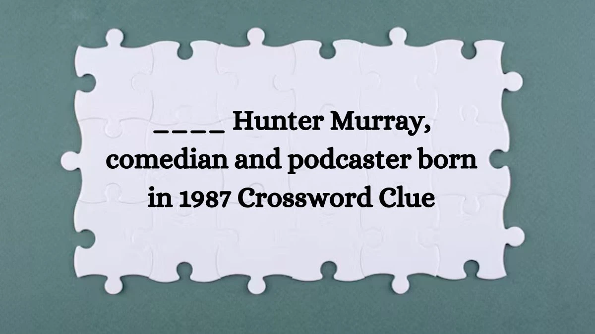 ____ Hunter Murray, comedian and podcaster born in 1987 Crossword Clue Puzzle Answer from August 06, 2024