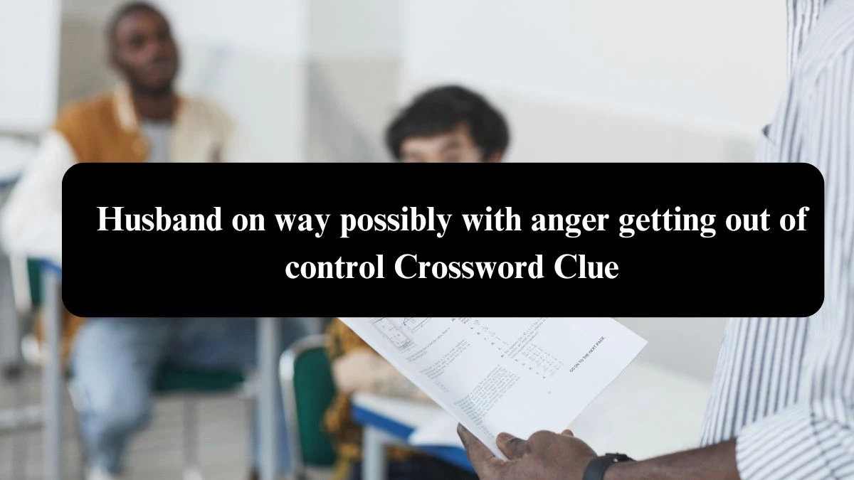 Husband on way possibly with anger getting out of control Crossword Clue Puzzle Answer from August 08, 2024