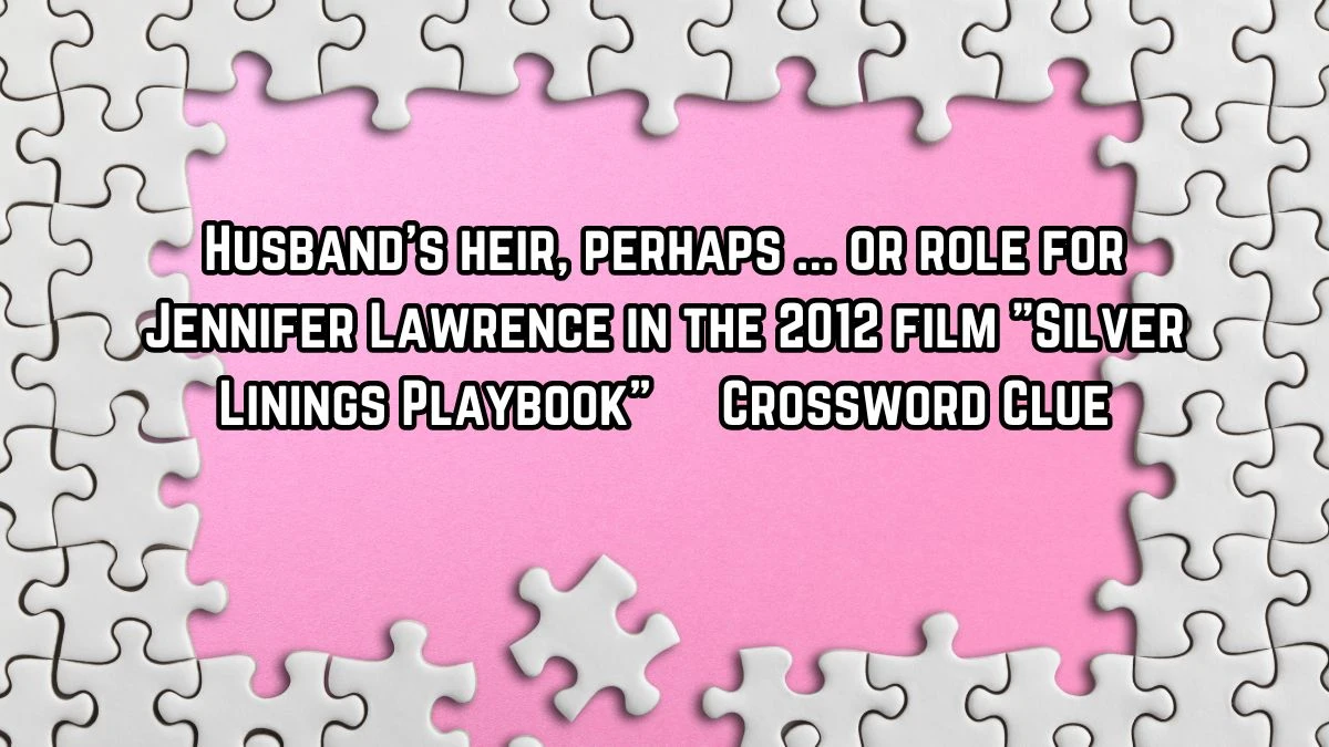 Husband's heir, perhaps ... or role for Jennifer Lawrence in the 2012 film Silver Linings Playbook Crossword Clue Daily Themed 5 Letters Puzzle Answer from August 15, 2024