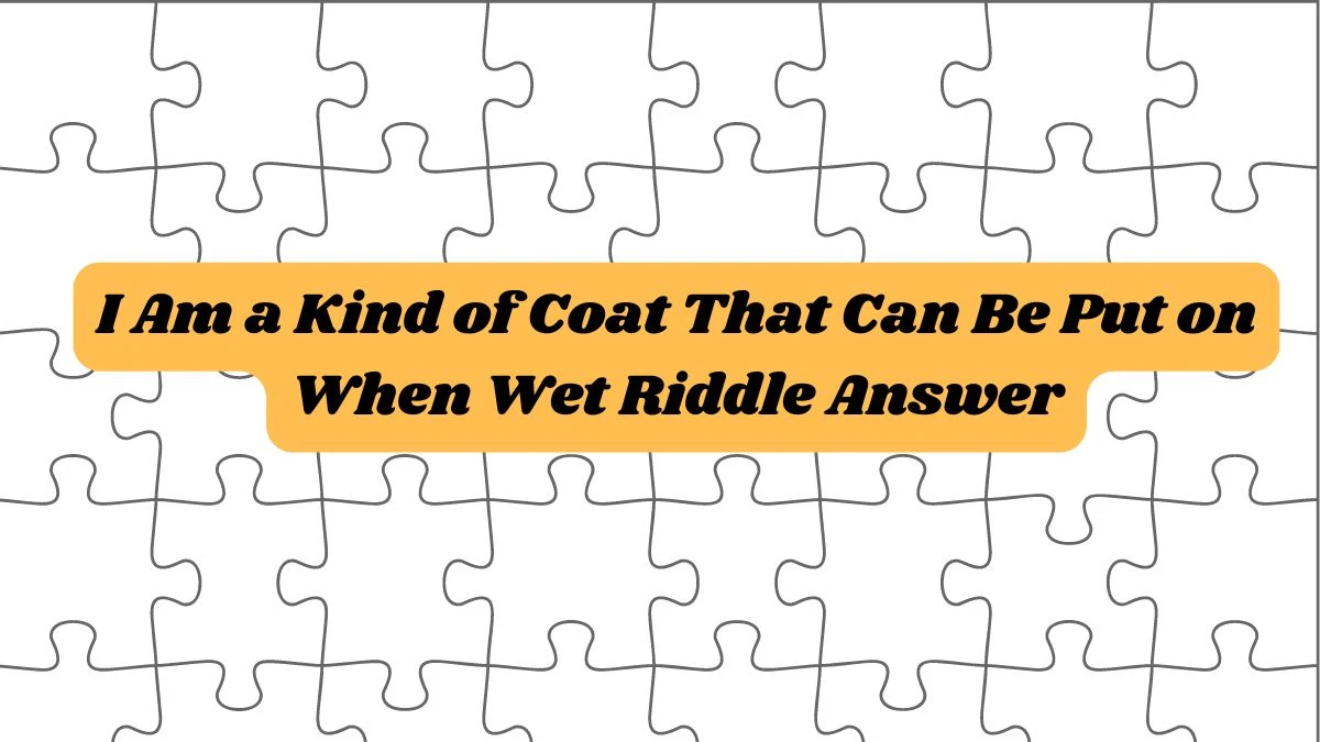 I Am a Kind of Coat That Can Be Put on When Wet Riddle Answer