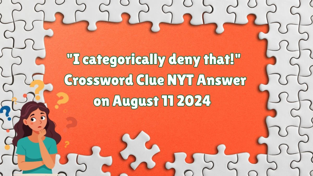 NYT I categorically deny that! Crossword Clue Puzzle Answer from August 11, 2024