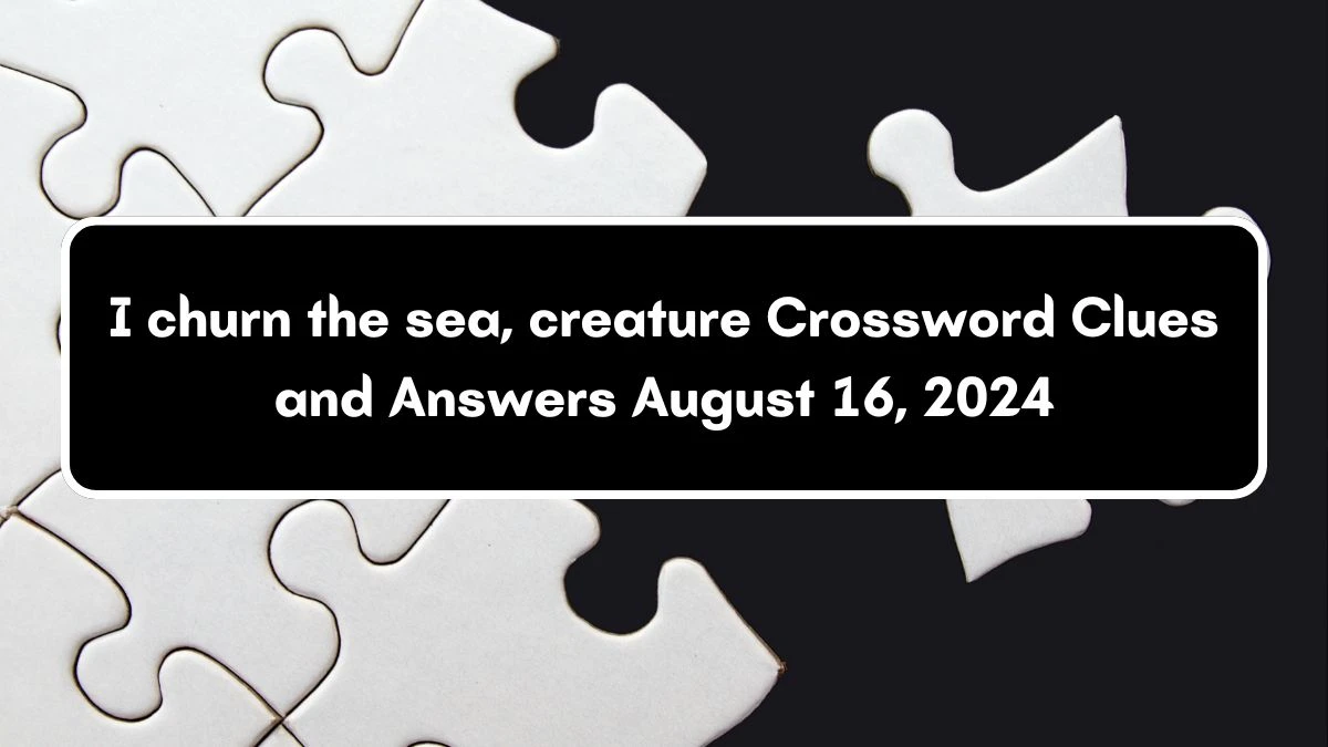 I churn the sea, creature Crossword Clue Answers on August 16, 2024