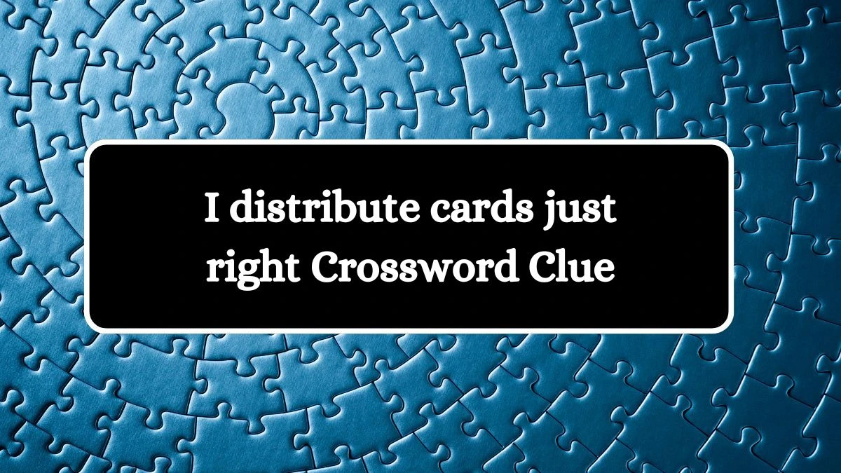 I distribute cards just right Crossword Clue Puzzle Answer from August 21, 2024