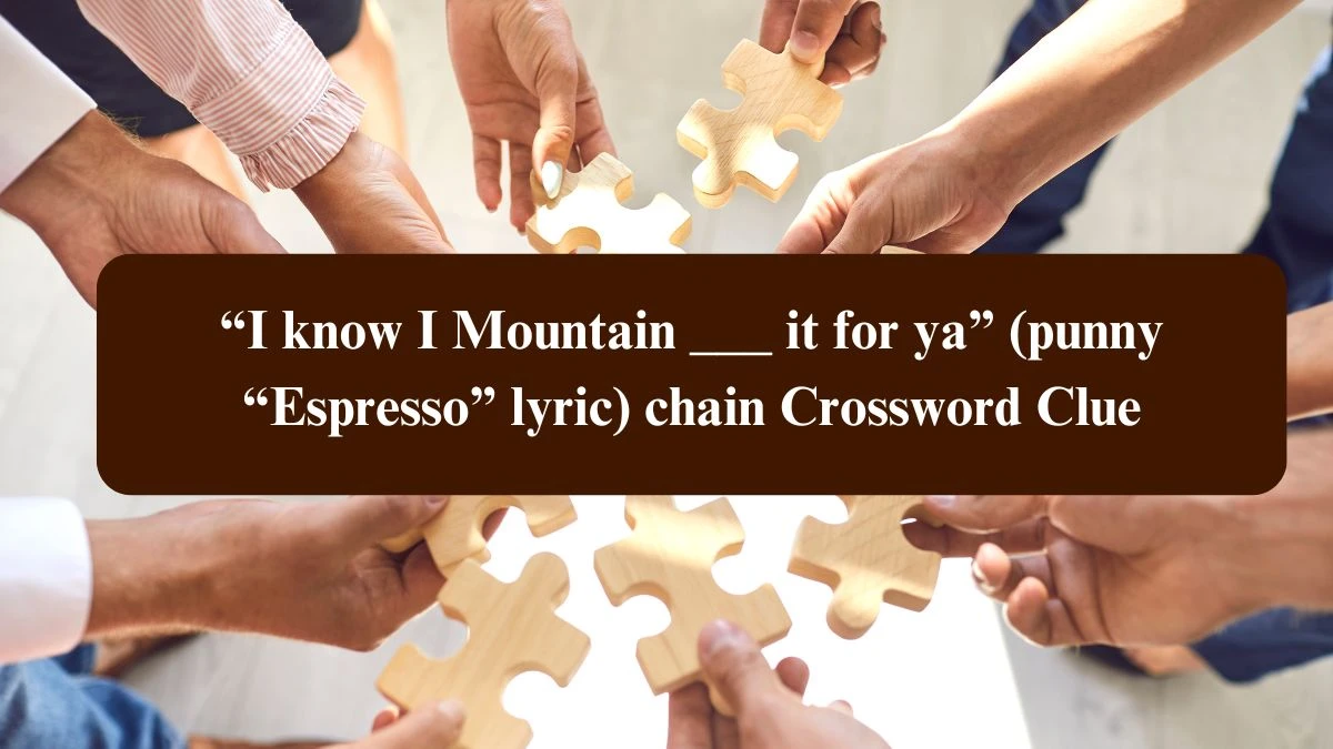 USA Today “I know I Mountain ___ it for ya” (punny “Espresso” lyric) Crossword Clue Puzzle Answer from August 04, 2024