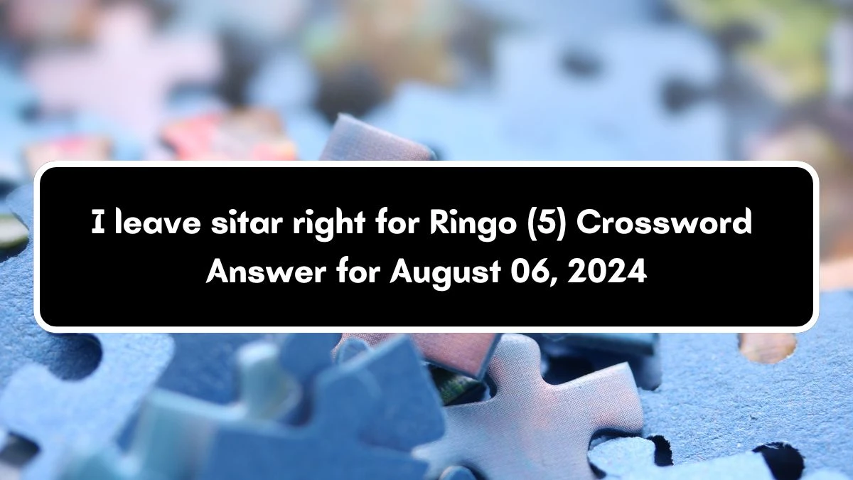 I leave sitar right for Ringo (5) Crossword Clue Puzzle Answer from August 06, 2024