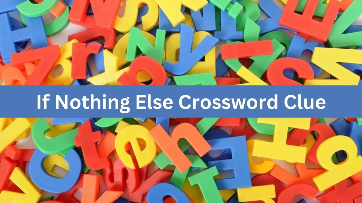 If Nothing Else Crossword Clue Answers on August 01, 2024