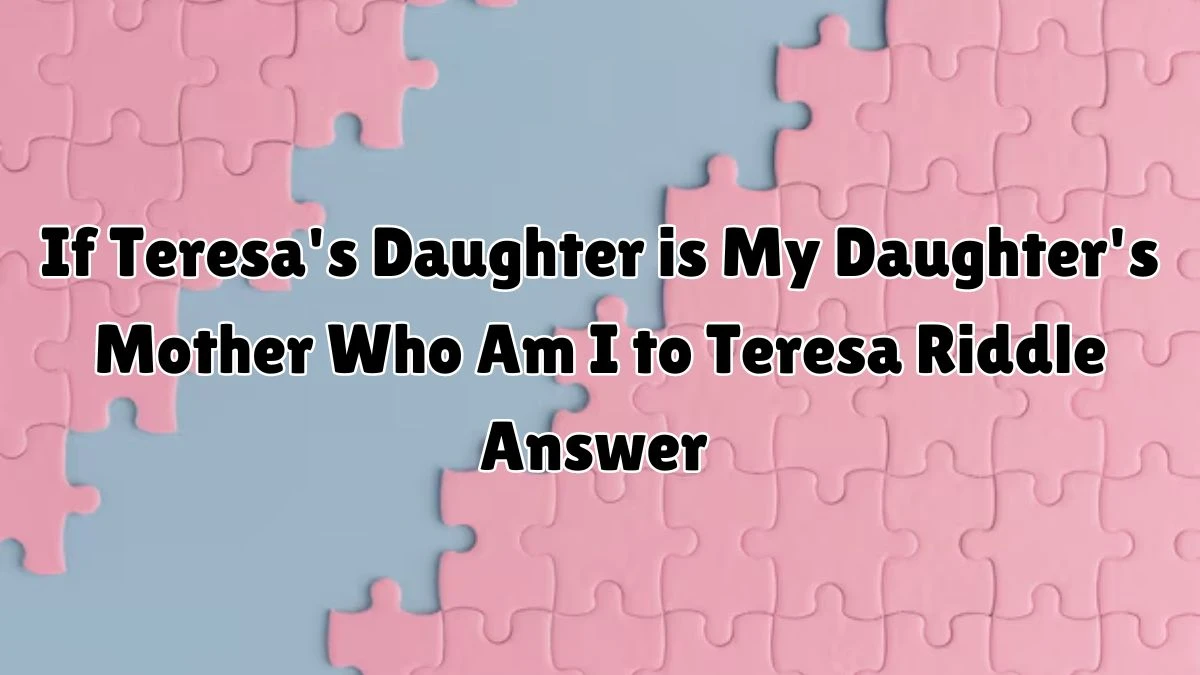 If Teresa's Daughter is My Daughter's Mother Who Am I to Teresa Riddle ...