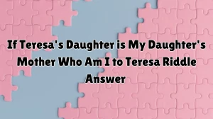 If Teresa's Daughter is My Daughter's Mother Who Am I to Teresa Riddle Answer