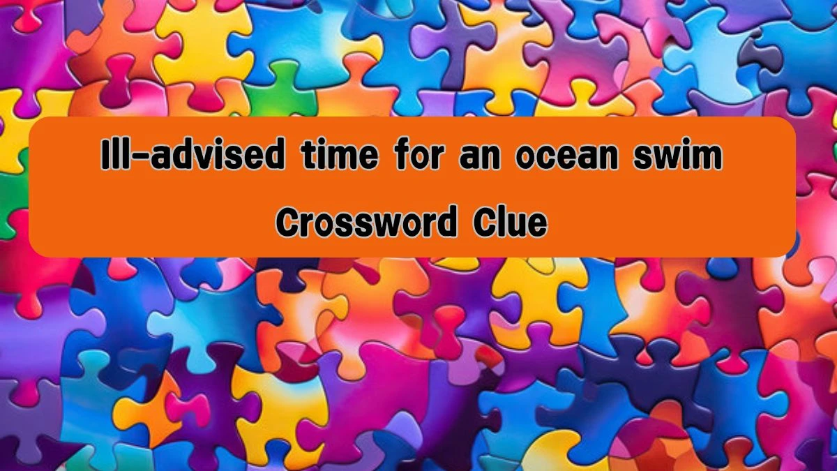 NYT Ill-advised time for an ocean swim Crossword Clue Puzzle Answer from August 08, 2024