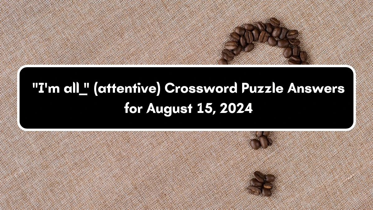 I'm all ___ (attentive) Daily Themed Crossword Clue Puzzle Answer from August 15, 2024