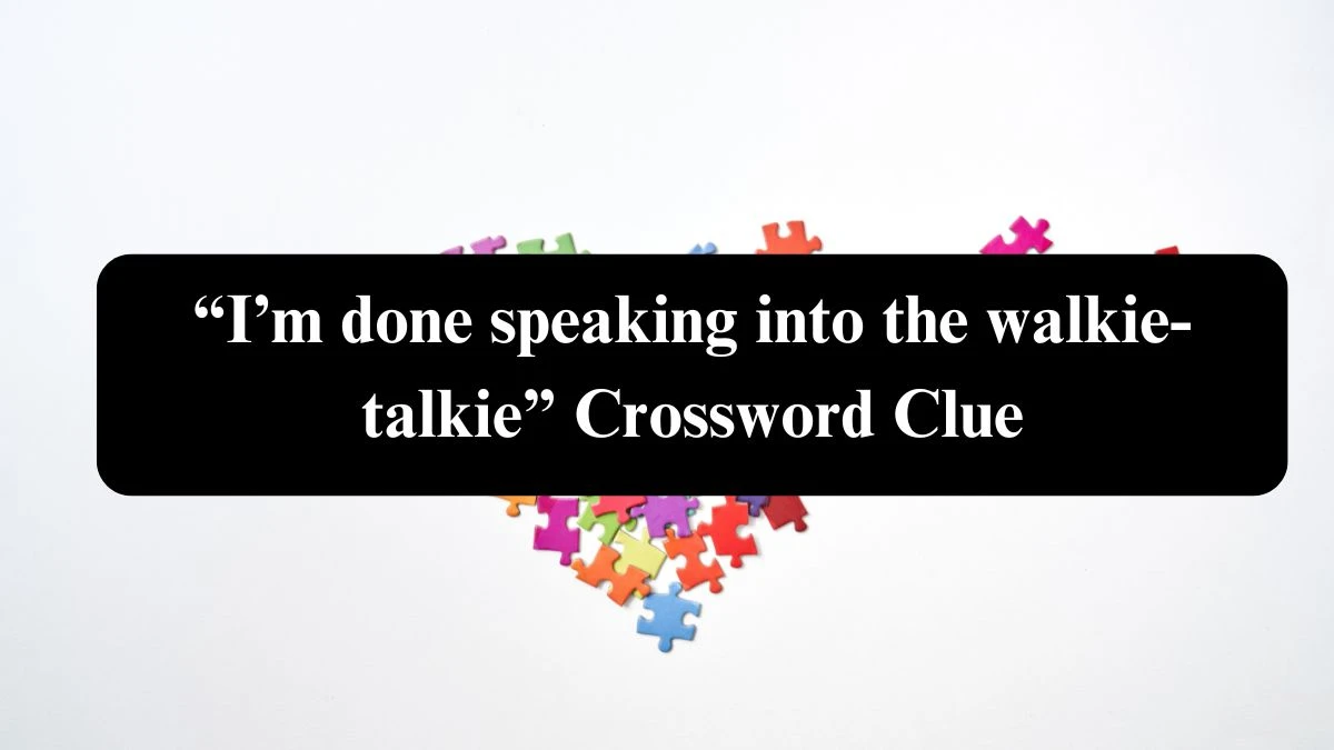 Universal “I’m done speaking into the walkie-talkie” Crossword Clue Puzzle Answer from August 04, 2024