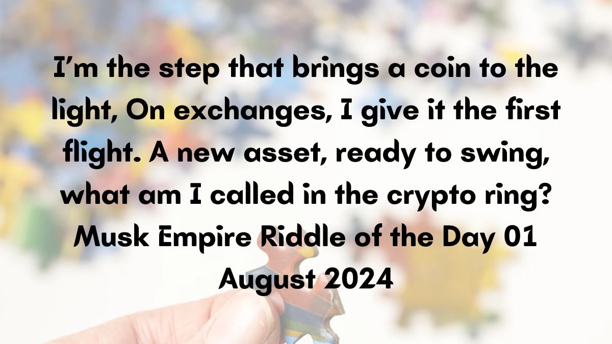 I’m the step that brings a coin to the light, On exchanges, I give it the first flight. A new asset, ready to swing, what am I called in the crypto ring? Musk Empire Riddle of the Day 01 August 2024