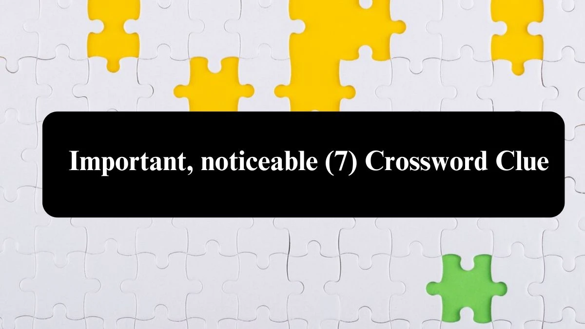 Important, noticeable (7) Crossword Clue Answers on August 03, 2024