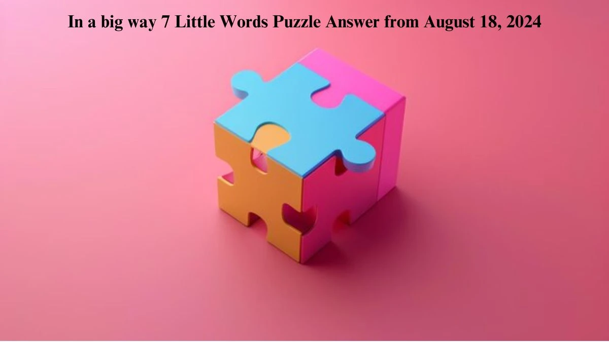 In a big way 7 Little Words Puzzle Answer from August 18, 2024