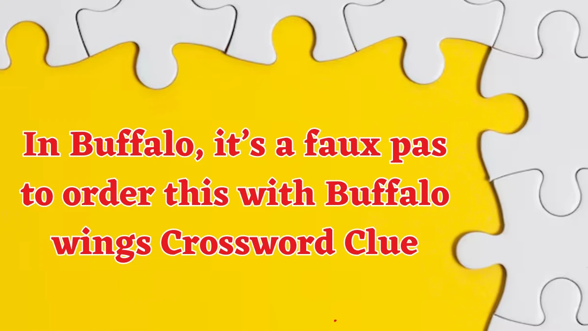 In Buffalo, it’s a faux pas to order this with Buffalo wings NYT Crossword Clue Puzzle Answer on August 17, 2024