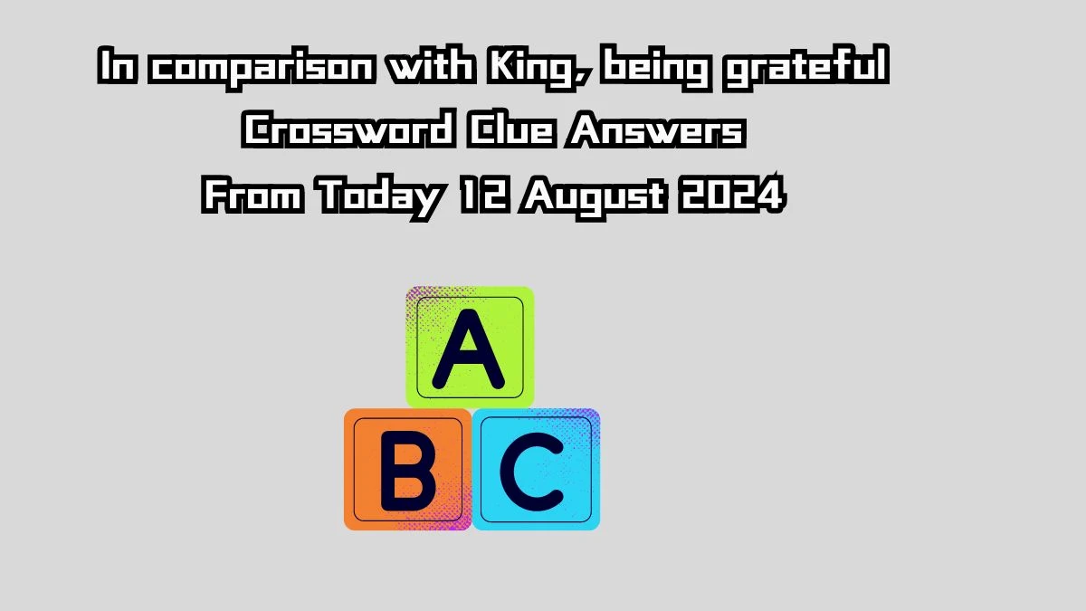 In comparison with King, being grateful Crossword Clue Answers on August 12, 2024