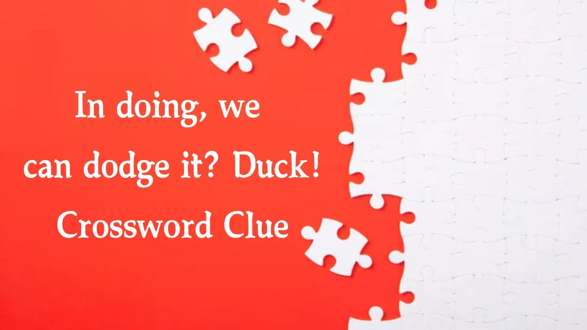 In doing, we can dodge it? Duck! Crossword Clue Puzzle Answer from August 21, 2024