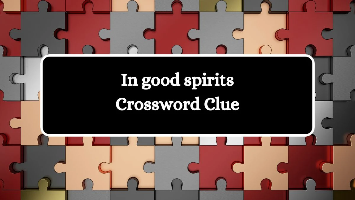 In good spirits 8 Letters Crossword Clue Puzzle Answer from August 25, 2024