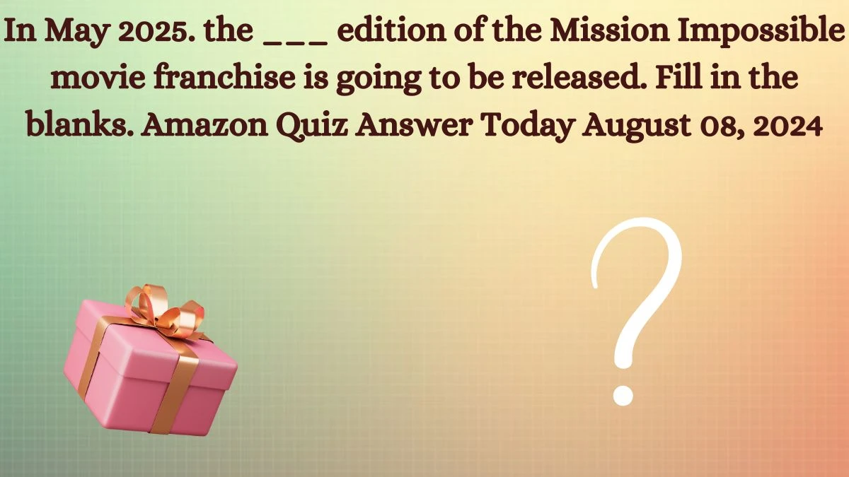 In May 2025. the ___ edition of the Mission Impossible movie franchise is going to be released. Fill in the blanks. Amazon Quiz Answer Today August 08, 2024