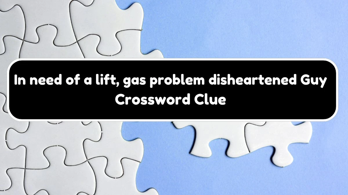 In need of a lift, gas problem disheartened Guy Crossword Clue Answers on August 03, 2024