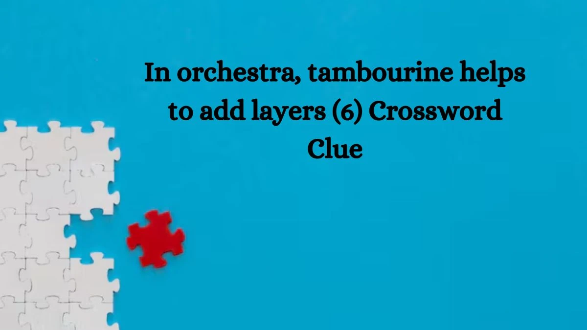 In orchestra, tambourine helps to add layers (6) Crossword Clue Answers on August 08, 2024