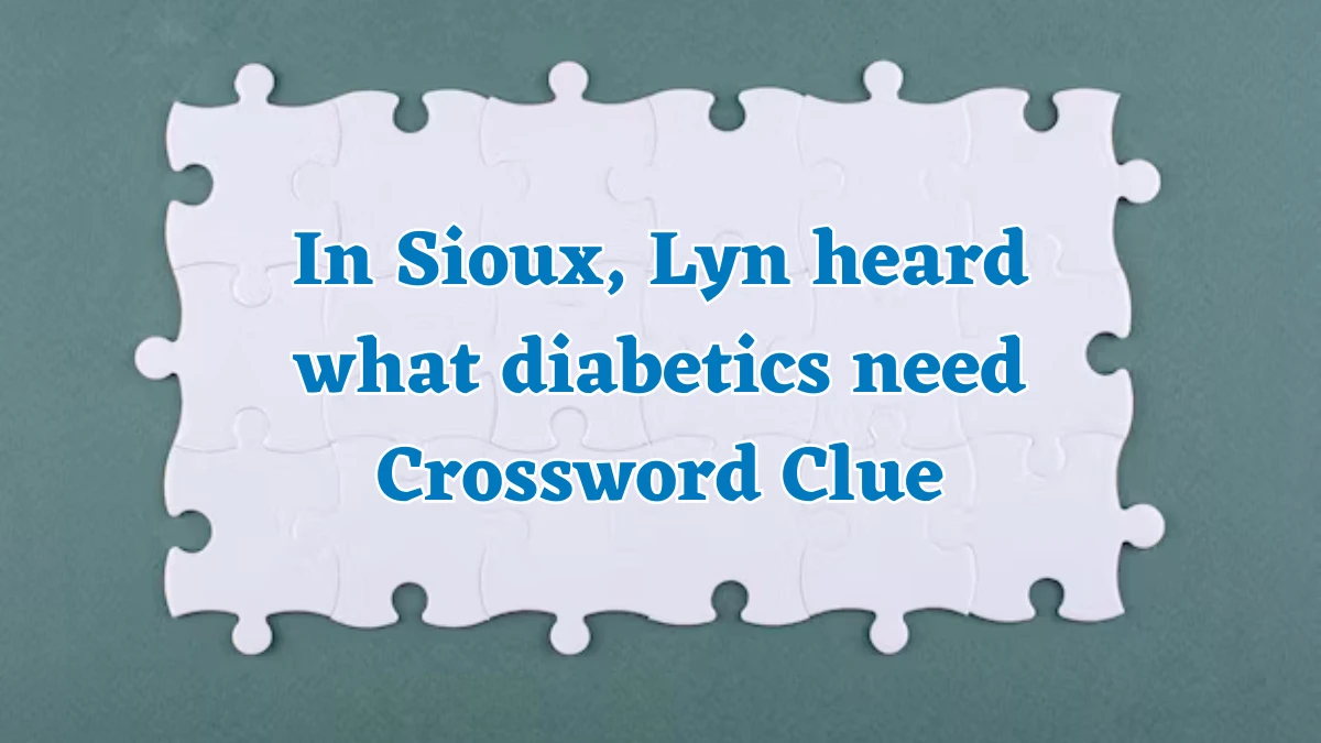 In Sioux, Lyn heard what diabetics need Crossword Clue Answers on August 03, 2024