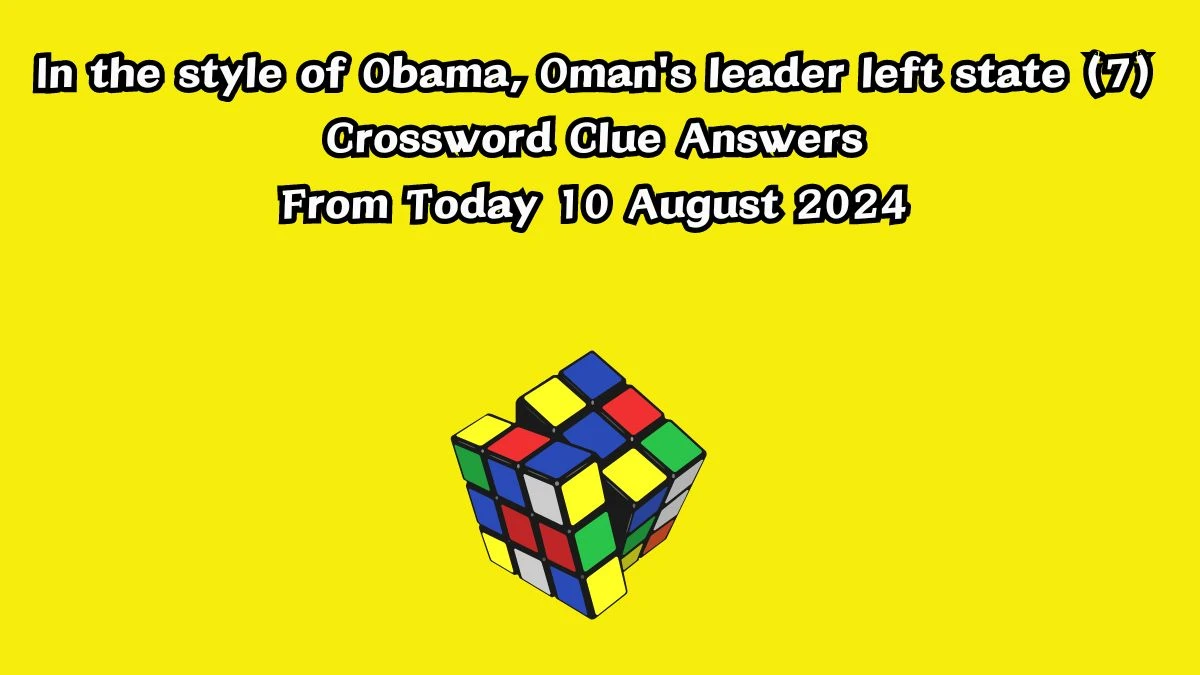 In the style of Obama, Oman's leader left state (7) Crossword Clue Puzzle Answer from August 10, 2024