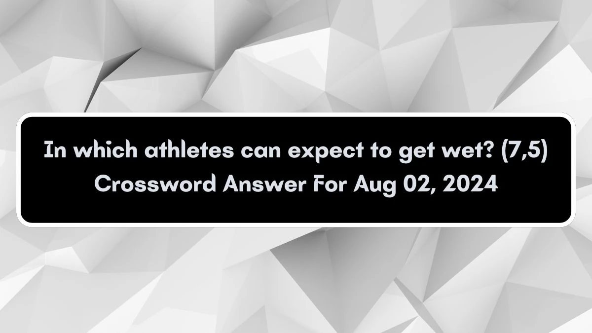 In which athletes can expect to get wet? (7,5) Crossword Clue Puzzle Answer from August 02, 2024