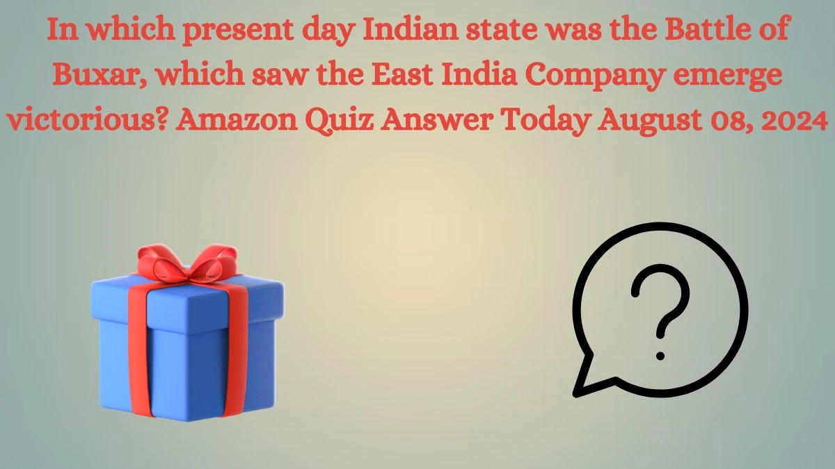 In which present day Indian state was the Battle of Buxar, which saw the East India Company emerge victorious? Amazon Quiz Answer Today August 08, 2024