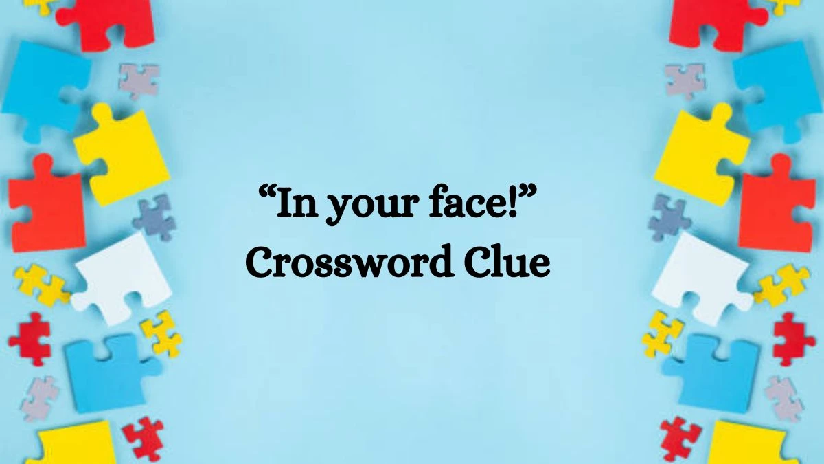 “In your face!” NYT Crossword Clue Puzzle Answer on August 02, 2024