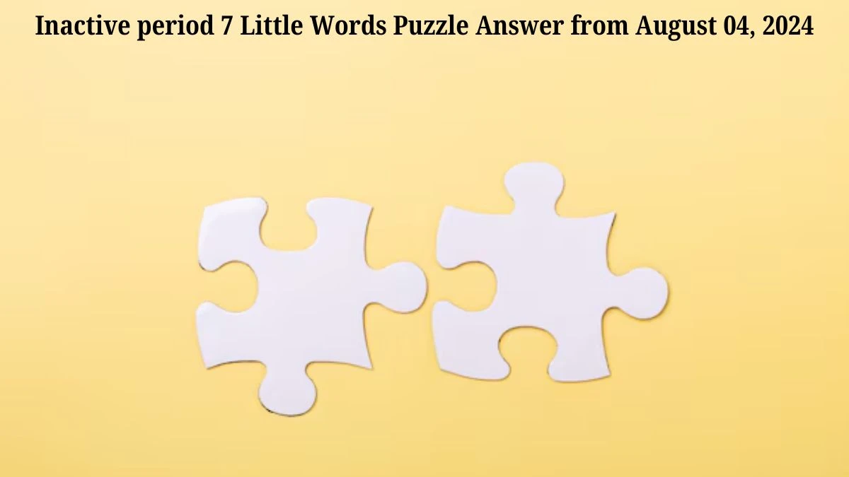 Inactive period 7 Little Words Puzzle Answer from August 04, 2024