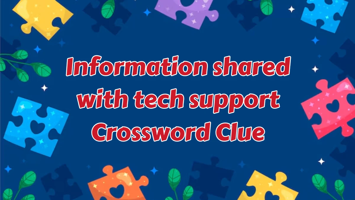 Information shared with tech support Universal Crossword Clue Puzzle Answer from August 07, 2024