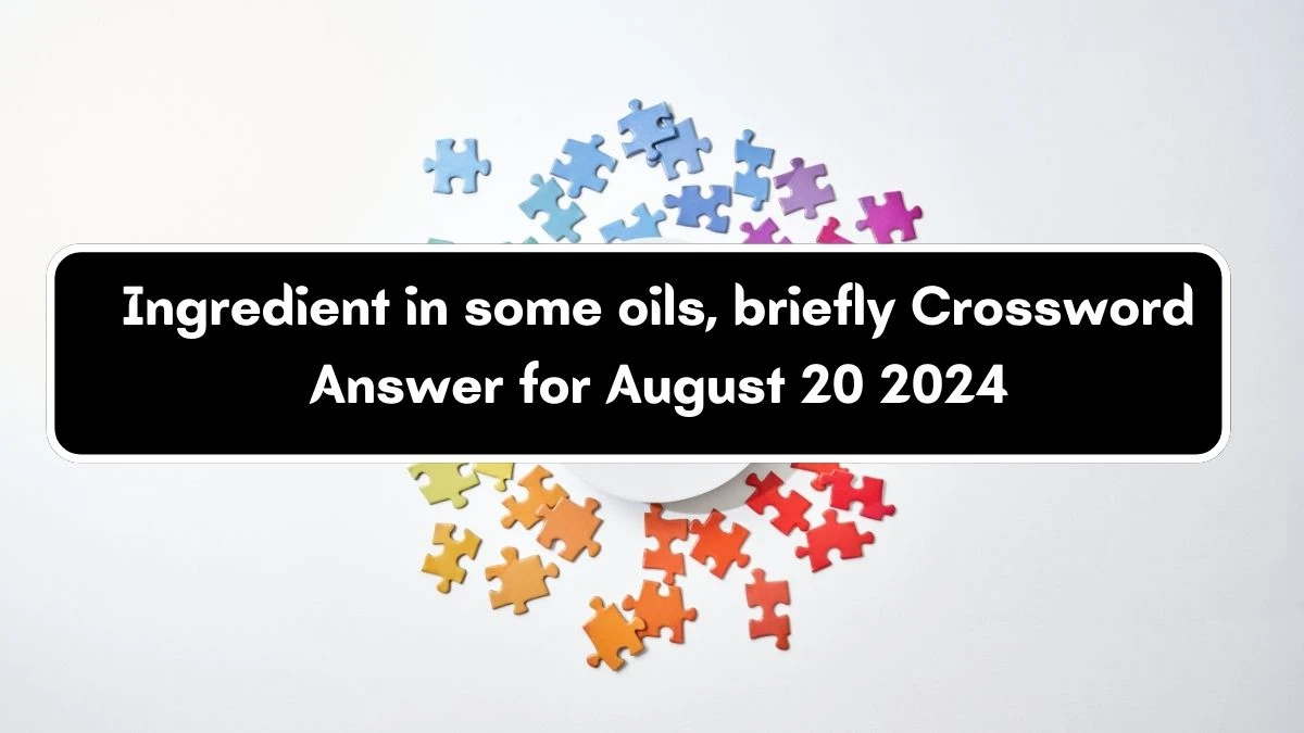 LA Times Ingredient in some oils, briefly Crossword Clue Answers with 3 Letters from August 20, 2024