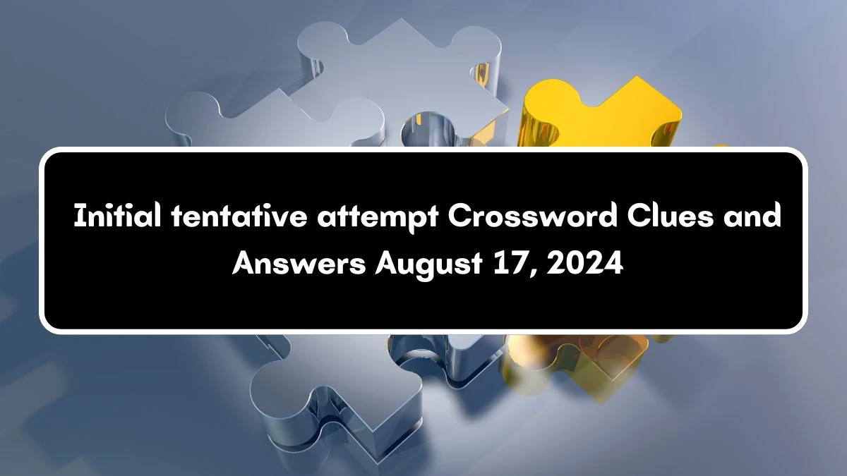 Initial tentative attempt NYT Crossword Clue Puzzle Answer on August 17, 2024