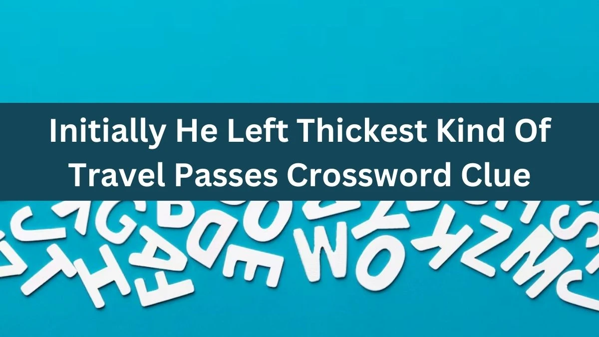 Initially He Left Thickest Kind Of Travel Passes Crossword Clue Answers on August 01, 2024