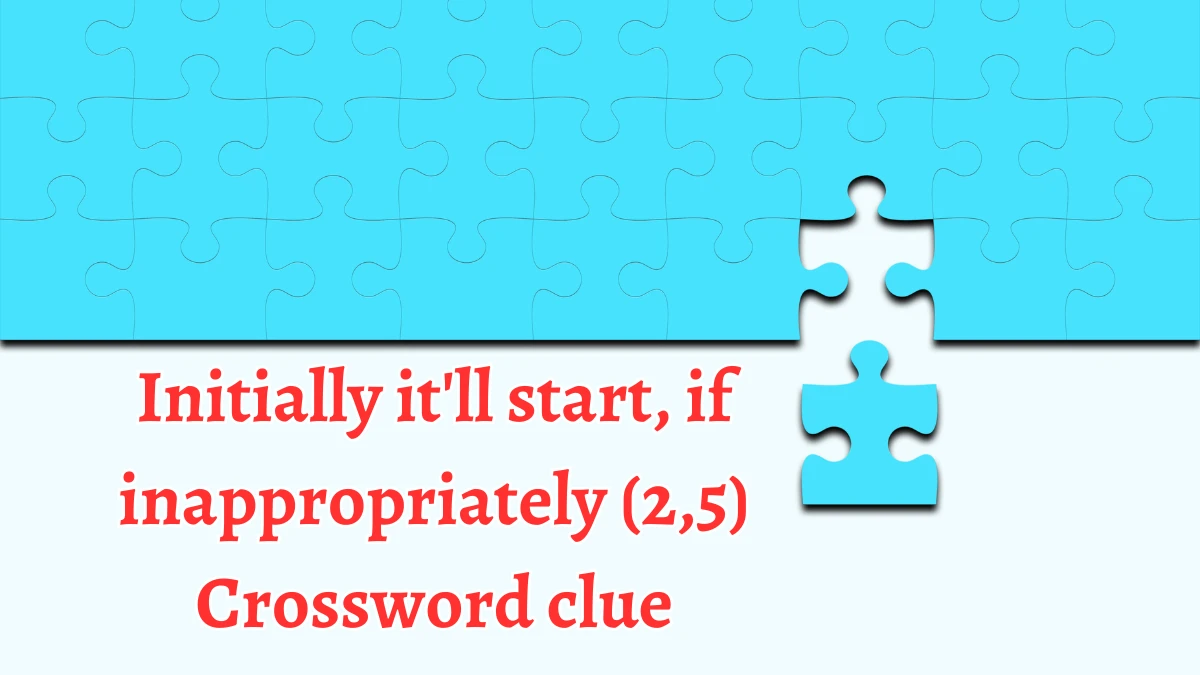 Initially it'll start, if inappropriately (2,5) Crossword Clue Answers on August 20, 2024