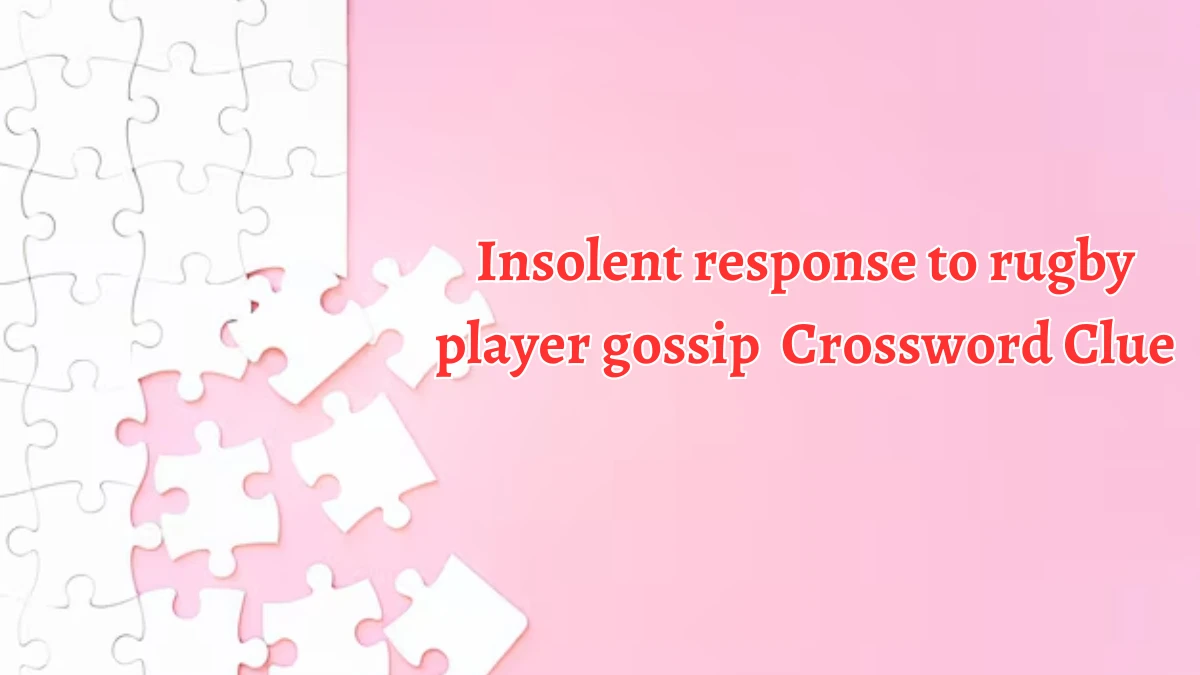 Insolent response to rugby player gossip Crossword Clue Puzzle Answer from August 13, 2024